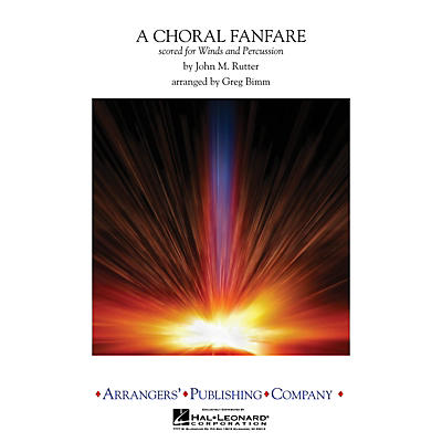 Arrangers A Choral Fanfare (Scored for Winds & Percussion) Concert Band Level 4 Arranged by Greg Bimm