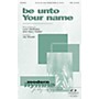 Integrity Music Be Unto Your Name SATB Arranged by Jay Rouse