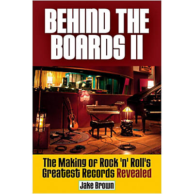 Hal Leonard Behind The Boards II: The Making Of Rock 'n' Roll's Greatest Hits Revealed