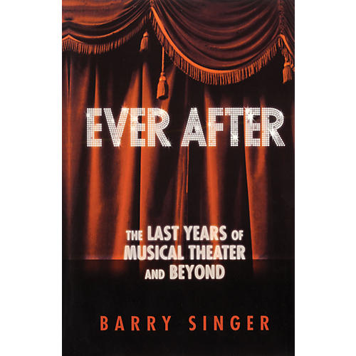 Ever After (The Last Years of Musical Theater and Beyond) Applause Books Series Hardcover by Barry Singer