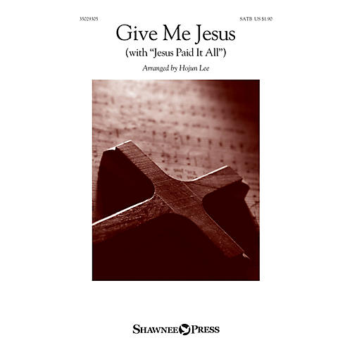 Shawnee Press Give Me Jesus (with Jesus Paid It All) SATB arranged by Hojun Lee