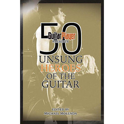 Guitar Player Presents 50 Unsung Heroes of the Guitar Guitar Player Presents Series Softcover