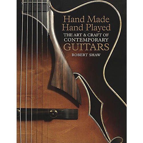 Hand Made Hand Played (The Art & Craft of Contemporary Guitars) Music Sales America Series by Robert Shaw