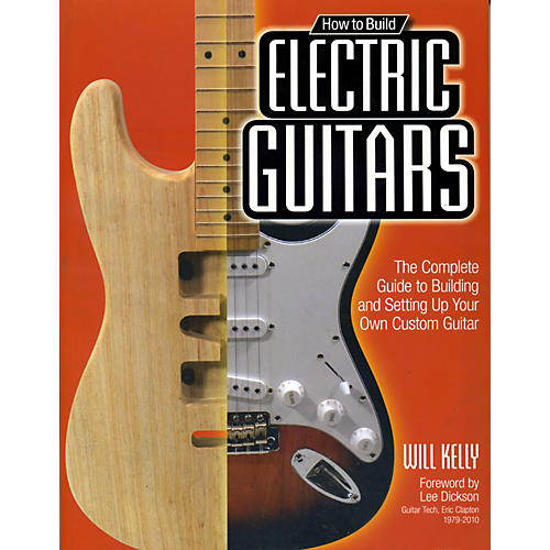 How To Build Electric Guitars - The Complete Guide to Building and Setting Up Your Own Custom Guitar
