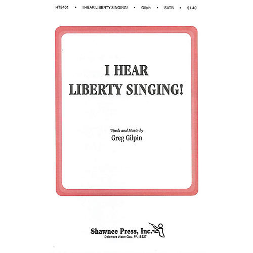 Shawnee Press I Hear Liberty Singing SATB composed by Greg Gilpin