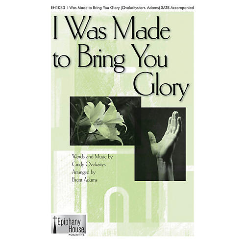 Epiphany House Publishing I Was Made to Bring You Glory SATB arranged by Brant Adams