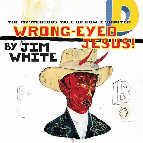 Jim White - Mysterious Tale of How I Shouted Wrong-Eyed Jesus!