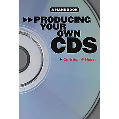 Music Sales Producing Your Own CDs: A Handbook Music Sales America Series Softcover Written by Christian W. Huber