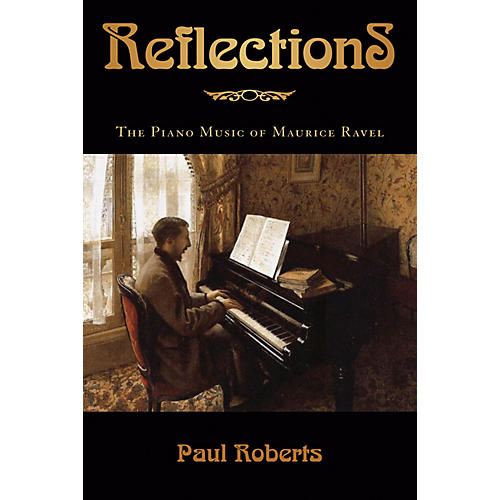 Reflections (The Piano Music of Maurice Ravel) Amadeus Series Hardcover Written by Paul Roberts