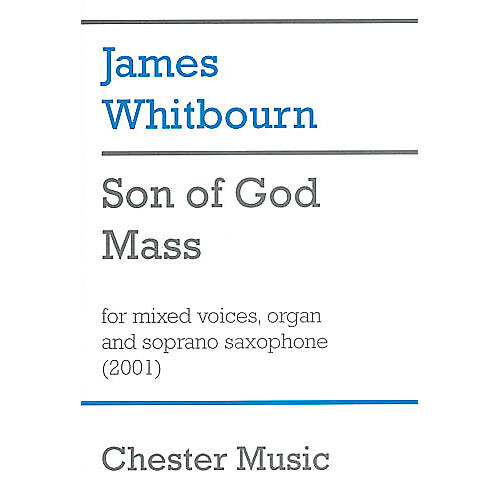 CHESTER MUSIC Son of God Mass (for SATB Choir, Organ and Soprano Saxophone) SATB Composed by James Whitbourn