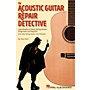 Hal Leonard The Acoustic Guitar Repair Detective - Case Studies of Steel-String Guitar Diagnoses and Repairs