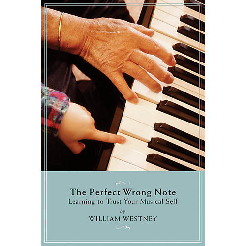 Amadeus Press The Perfect Wrong Note (Learning to Trust Your Musical Self) Amadeus Series Softcover by William Westney