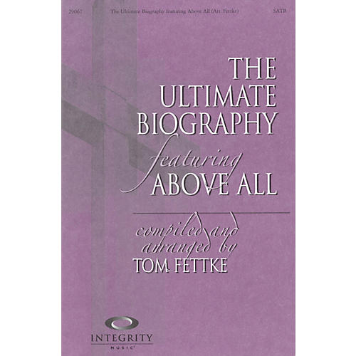 Integrity Music The Ultimate Biography (featuring Above All) SATB Arranged by Tom Fettke