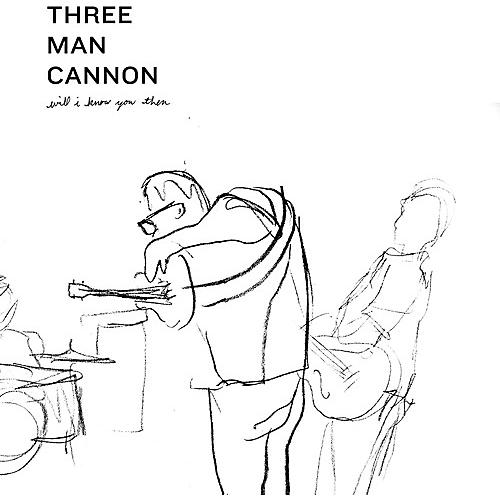 Three Man Cannon - Will I Know You Then