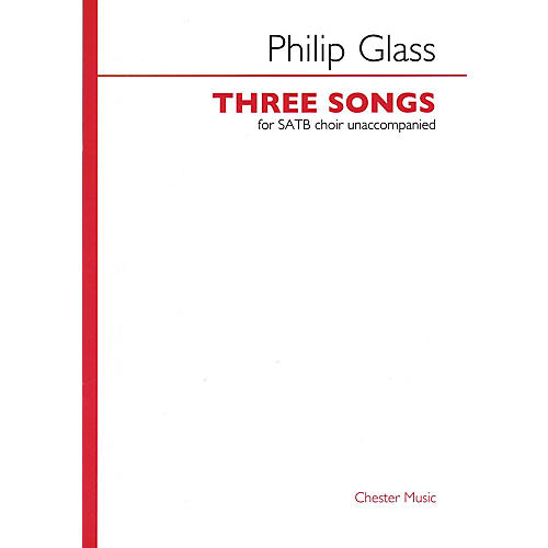 CHESTER MUSIC Three Songs (for SATB unaccompanied choir) SATB a cappella Composed by Philip Glass